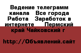 Ведение телеграмм канала - Все города Работа » Заработок в интернете   . Пермский край,Чайковский г.